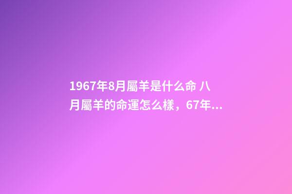 1967年8月屬羊是什么命 八月屬羊的命運怎么樣，67年屬羊人2022 年命運-第1張-觀點-玄機派